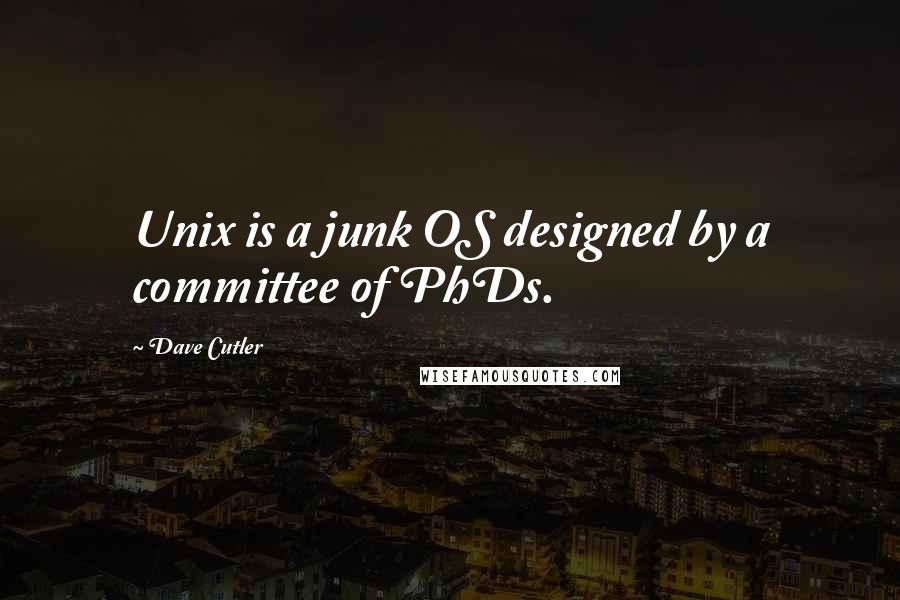 Dave Cutler Quotes: Unix is a junk OS designed by a committee of PhDs.