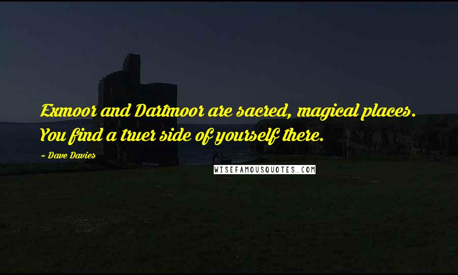 Dave Davies Quotes: Exmoor and Dartmoor are sacred, magical places. You find a truer side of yourself there.