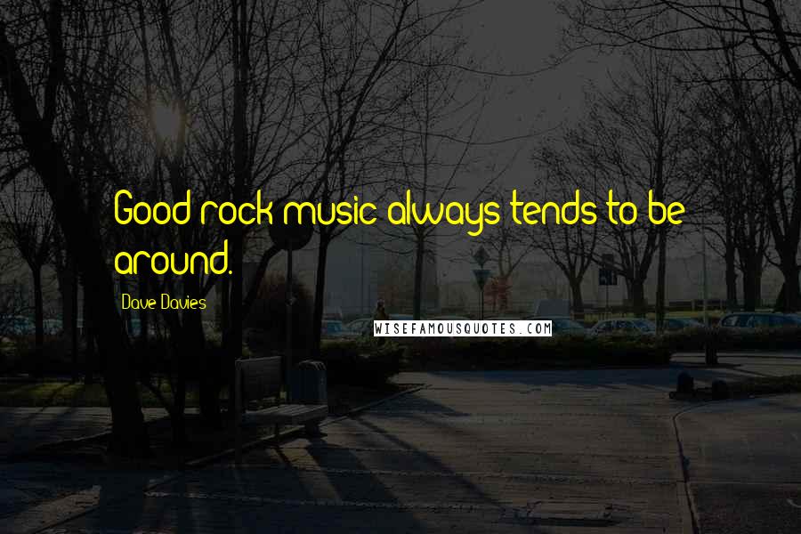 Dave Davies Quotes: Good rock music always tends to be around.