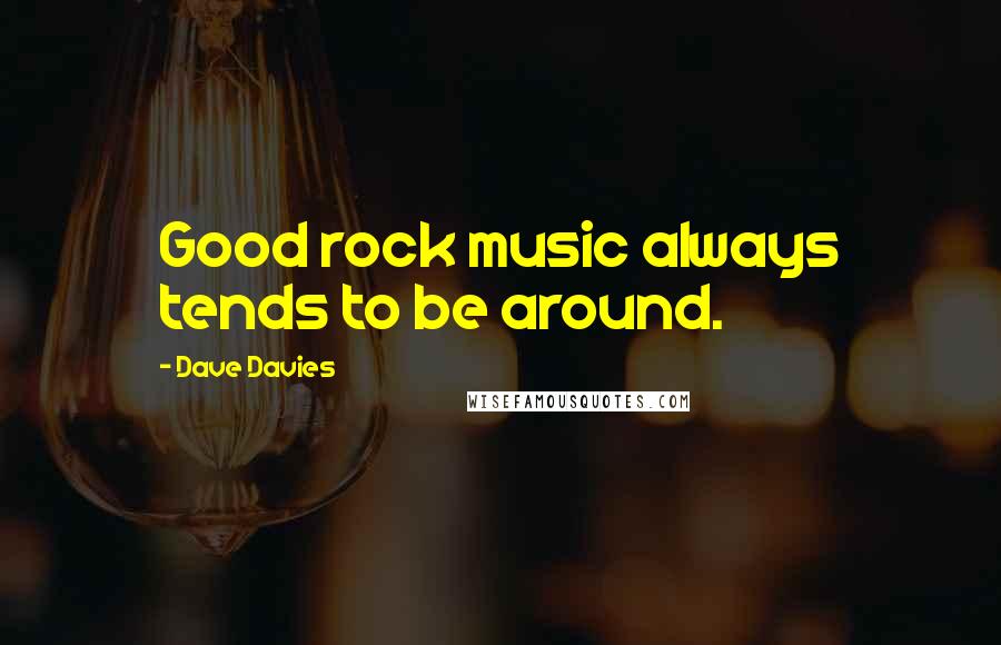 Dave Davies Quotes: Good rock music always tends to be around.