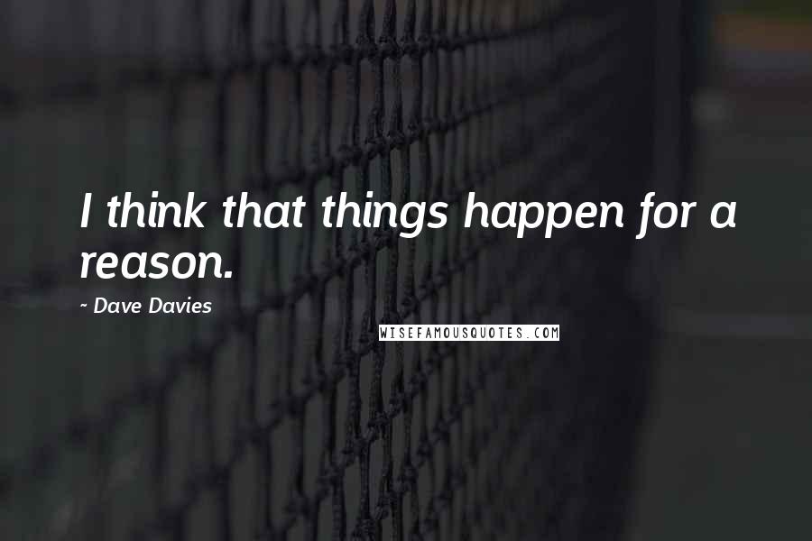 Dave Davies Quotes: I think that things happen for a reason.