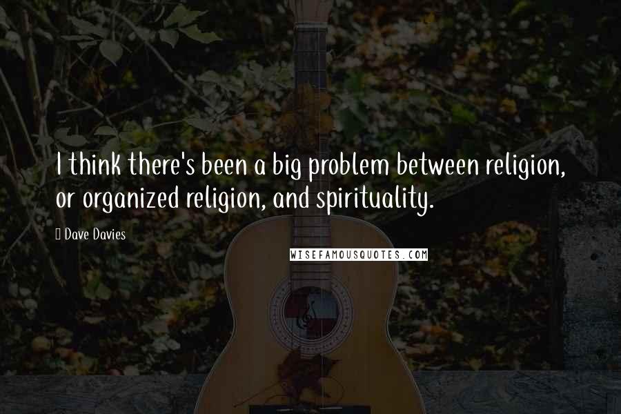Dave Davies Quotes: I think there's been a big problem between religion, or organized religion, and spirituality.