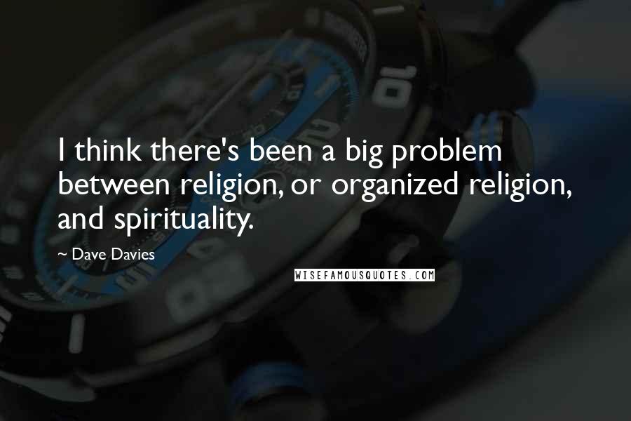Dave Davies Quotes: I think there's been a big problem between religion, or organized religion, and spirituality.