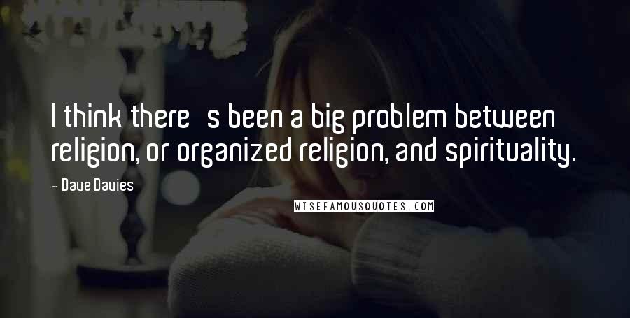 Dave Davies Quotes: I think there's been a big problem between religion, or organized religion, and spirituality.