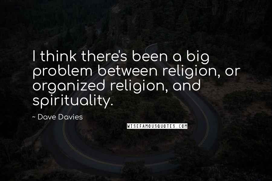 Dave Davies Quotes: I think there's been a big problem between religion, or organized religion, and spirituality.