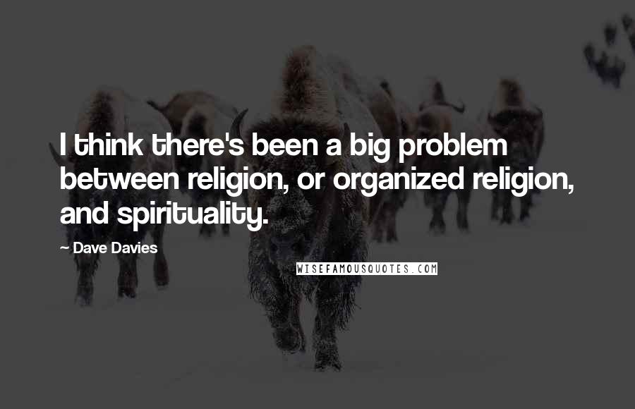 Dave Davies Quotes: I think there's been a big problem between religion, or organized religion, and spirituality.
