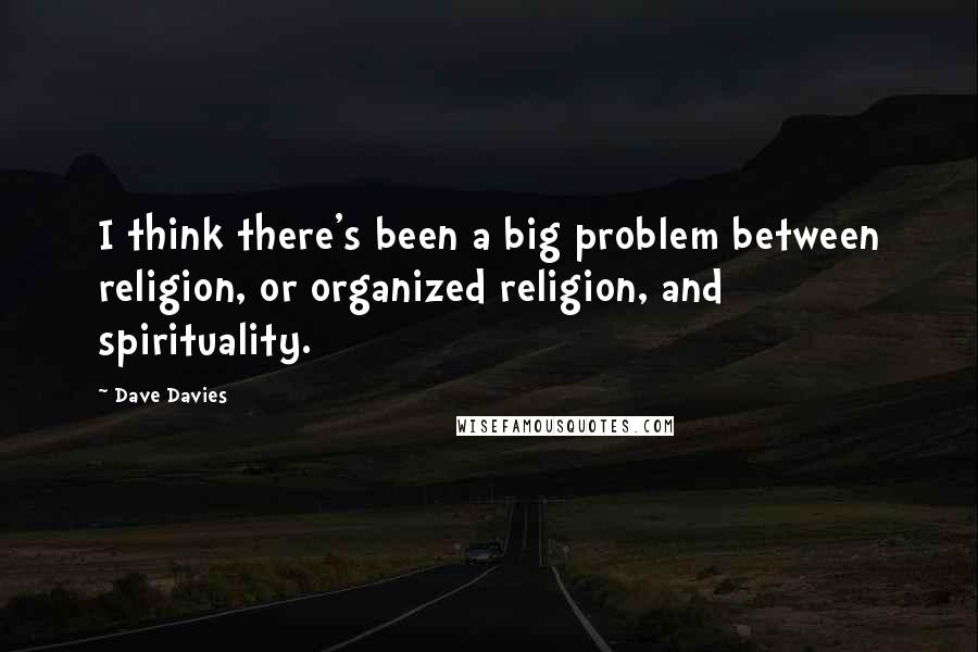 Dave Davies Quotes: I think there's been a big problem between religion, or organized religion, and spirituality.