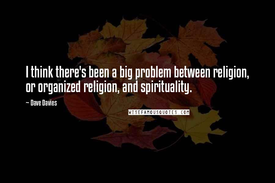 Dave Davies Quotes: I think there's been a big problem between religion, or organized religion, and spirituality.