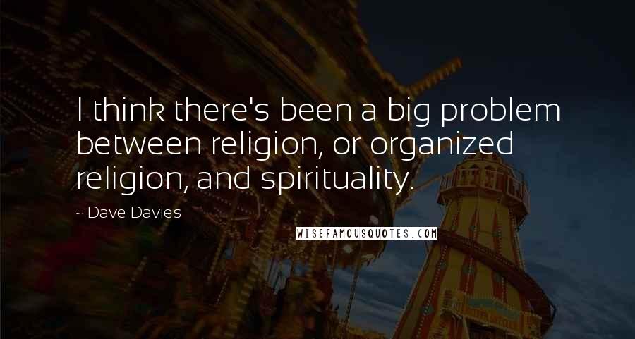 Dave Davies Quotes: I think there's been a big problem between religion, or organized religion, and spirituality.
