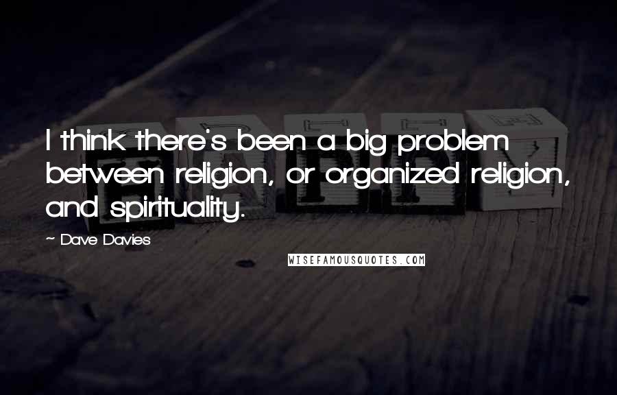 Dave Davies Quotes: I think there's been a big problem between religion, or organized religion, and spirituality.