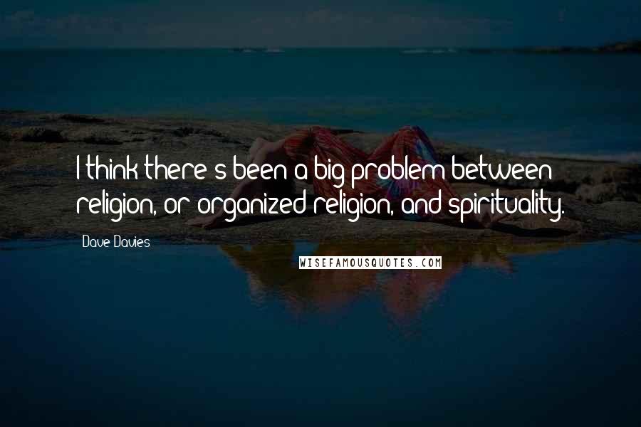 Dave Davies Quotes: I think there's been a big problem between religion, or organized religion, and spirituality.