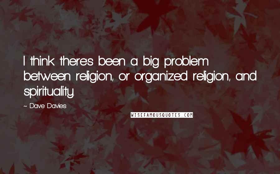 Dave Davies Quotes: I think there's been a big problem between religion, or organized religion, and spirituality.
