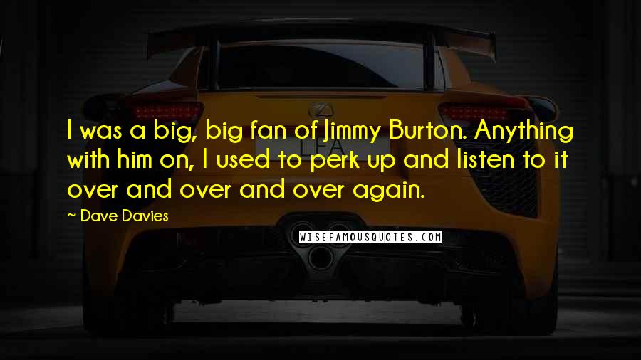 Dave Davies Quotes: I was a big, big fan of Jimmy Burton. Anything with him on, I used to perk up and listen to it over and over and over again.