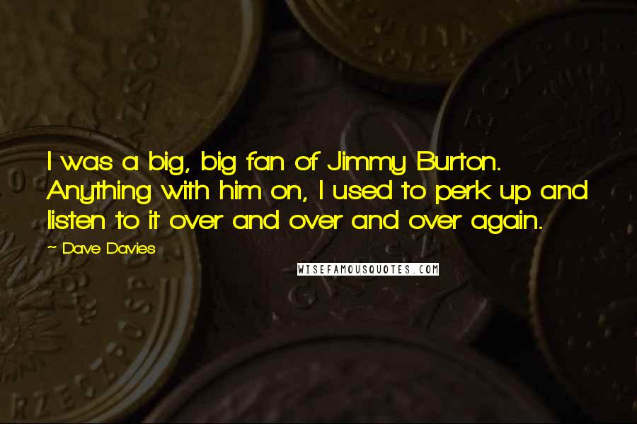 Dave Davies Quotes: I was a big, big fan of Jimmy Burton. Anything with him on, I used to perk up and listen to it over and over and over again.