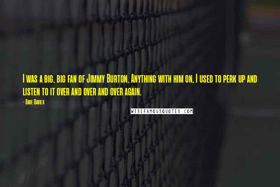 Dave Davies Quotes: I was a big, big fan of Jimmy Burton. Anything with him on, I used to perk up and listen to it over and over and over again.