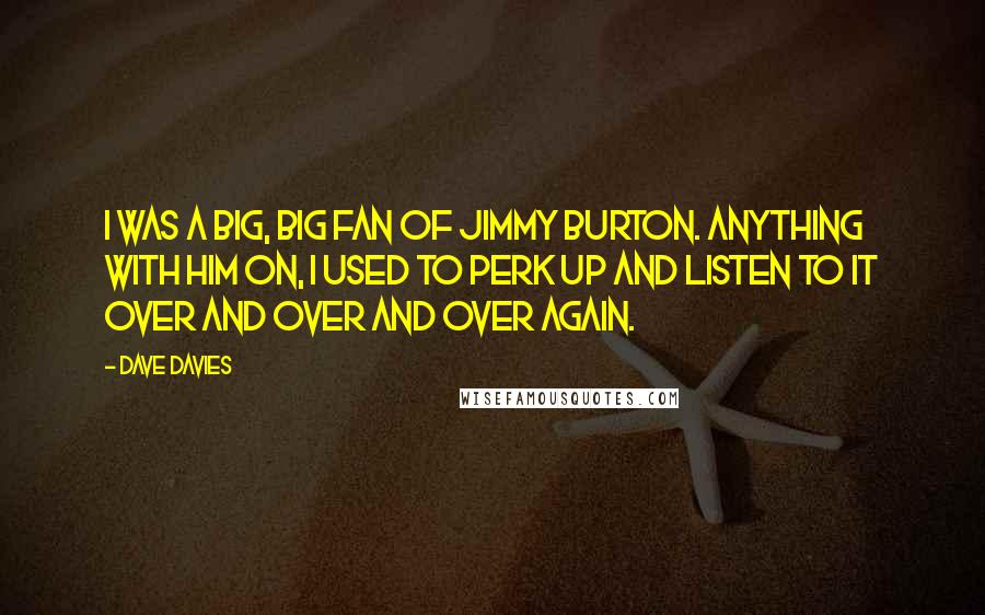 Dave Davies Quotes: I was a big, big fan of Jimmy Burton. Anything with him on, I used to perk up and listen to it over and over and over again.