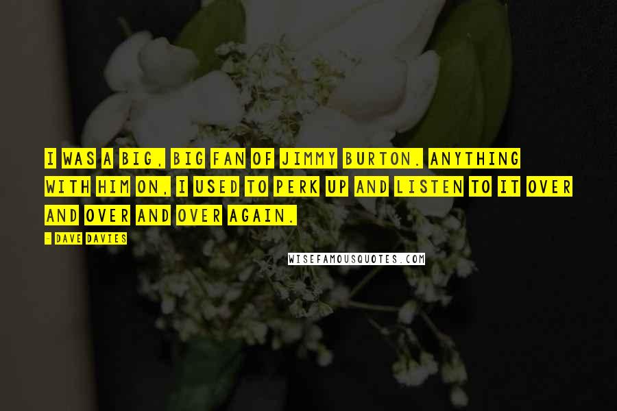 Dave Davies Quotes: I was a big, big fan of Jimmy Burton. Anything with him on, I used to perk up and listen to it over and over and over again.