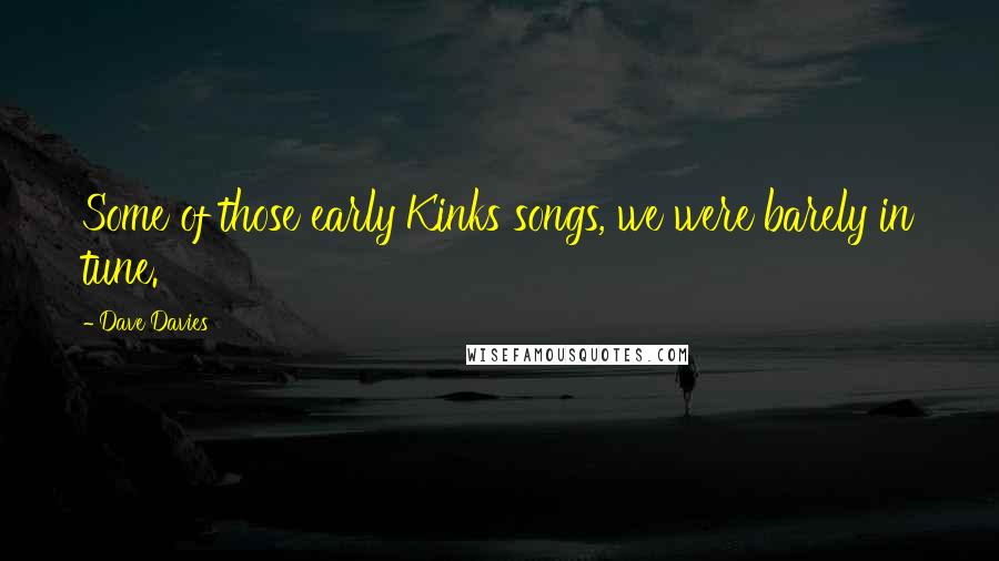 Dave Davies Quotes: Some of those early Kinks songs, we were barely in tune.