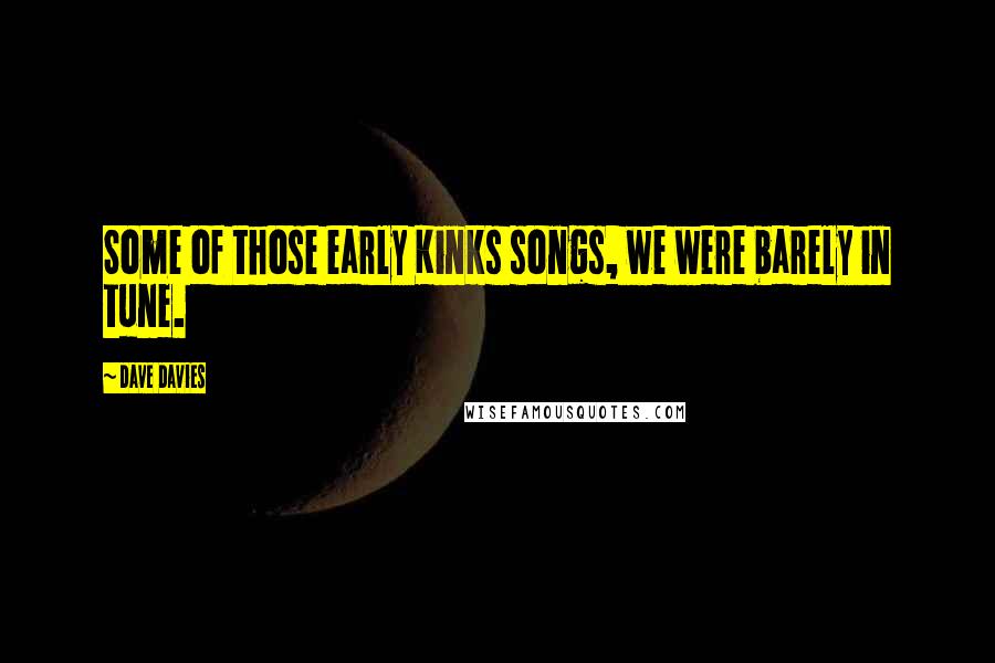 Dave Davies Quotes: Some of those early Kinks songs, we were barely in tune.
