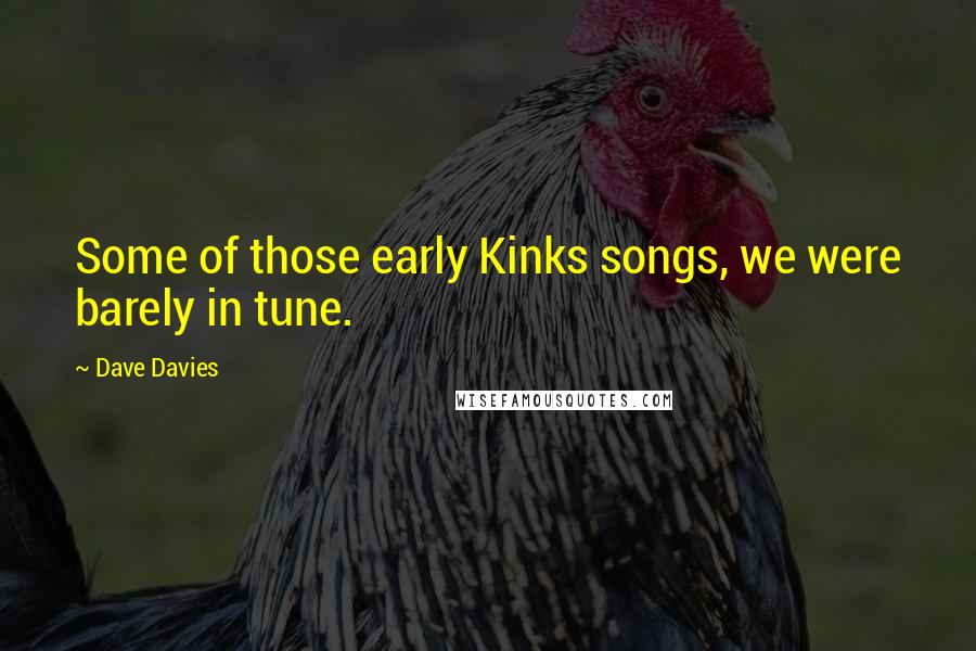 Dave Davies Quotes: Some of those early Kinks songs, we were barely in tune.