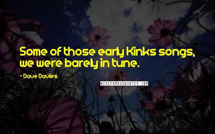 Dave Davies Quotes: Some of those early Kinks songs, we were barely in tune.