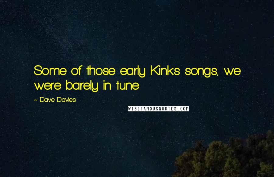 Dave Davies Quotes: Some of those early Kinks songs, we were barely in tune.