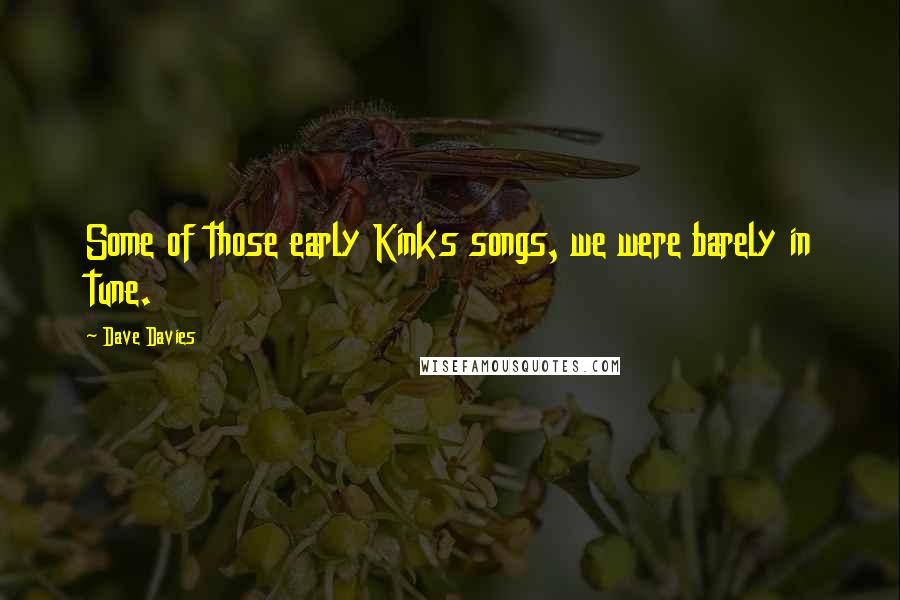 Dave Davies Quotes: Some of those early Kinks songs, we were barely in tune.