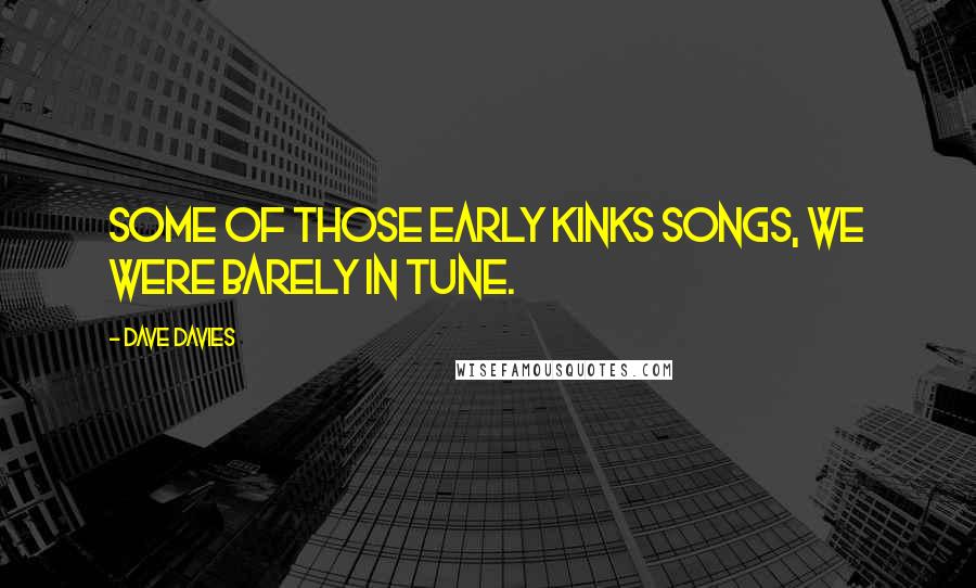 Dave Davies Quotes: Some of those early Kinks songs, we were barely in tune.