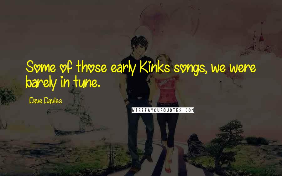 Dave Davies Quotes: Some of those early Kinks songs, we were barely in tune.