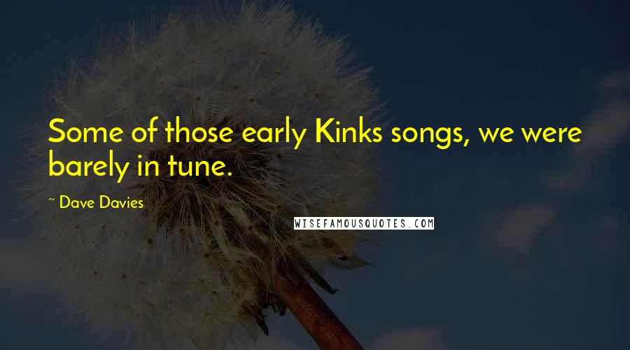 Dave Davies Quotes: Some of those early Kinks songs, we were barely in tune.