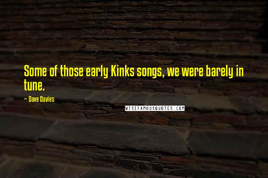 Dave Davies Quotes: Some of those early Kinks songs, we were barely in tune.