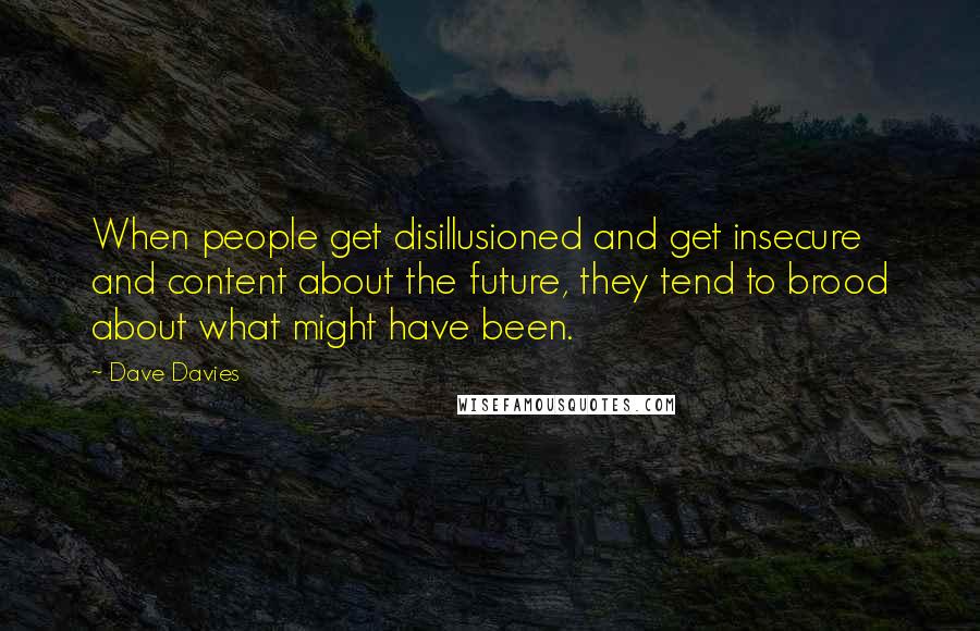 Dave Davies Quotes: When people get disillusioned and get insecure and content about the future, they tend to brood about what might have been.