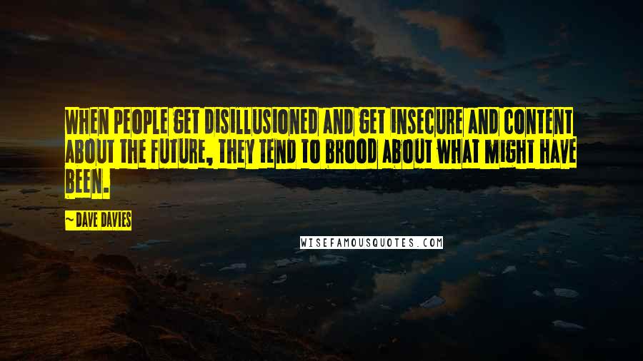 Dave Davies Quotes: When people get disillusioned and get insecure and content about the future, they tend to brood about what might have been.