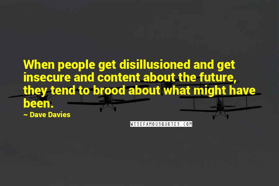 Dave Davies Quotes: When people get disillusioned and get insecure and content about the future, they tend to brood about what might have been.
