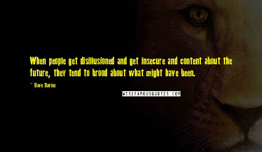 Dave Davies Quotes: When people get disillusioned and get insecure and content about the future, they tend to brood about what might have been.