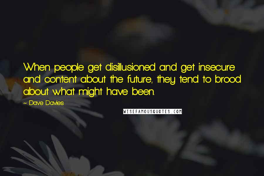 Dave Davies Quotes: When people get disillusioned and get insecure and content about the future, they tend to brood about what might have been.