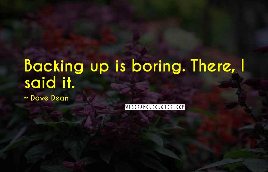 Dave Dean Quotes: Backing up is boring. There, I said it.