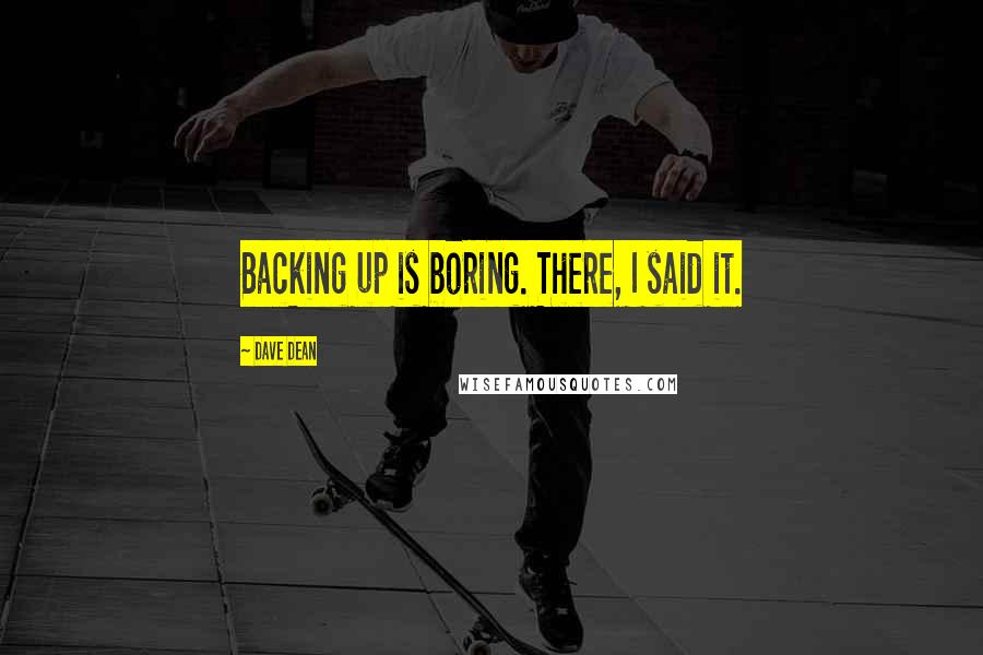 Dave Dean Quotes: Backing up is boring. There, I said it.