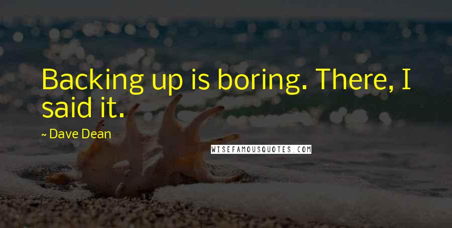 Dave Dean Quotes: Backing up is boring. There, I said it.