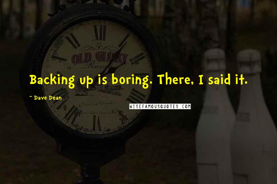 Dave Dean Quotes: Backing up is boring. There, I said it.