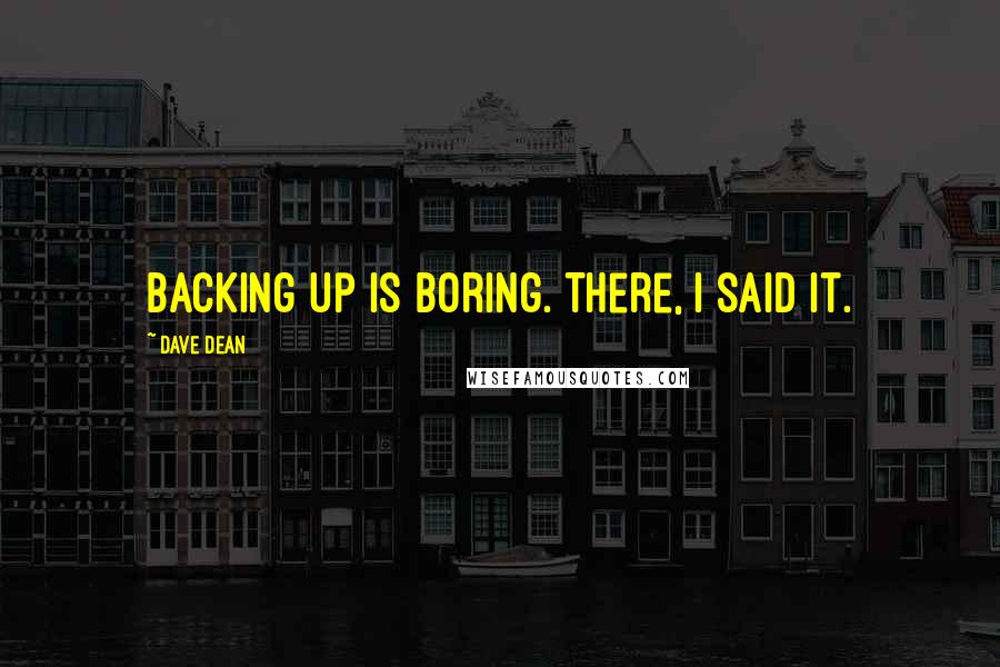 Dave Dean Quotes: Backing up is boring. There, I said it.