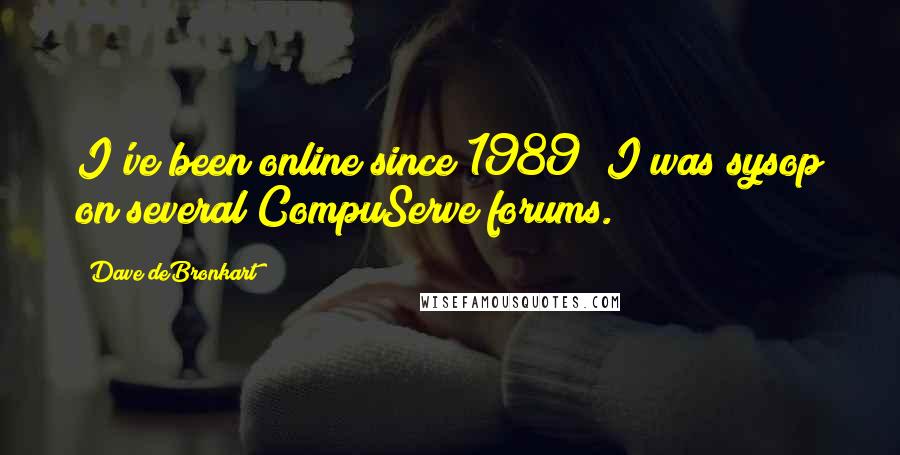 Dave DeBronkart Quotes: I've been online since 1989; I was sysop on several CompuServe forums.