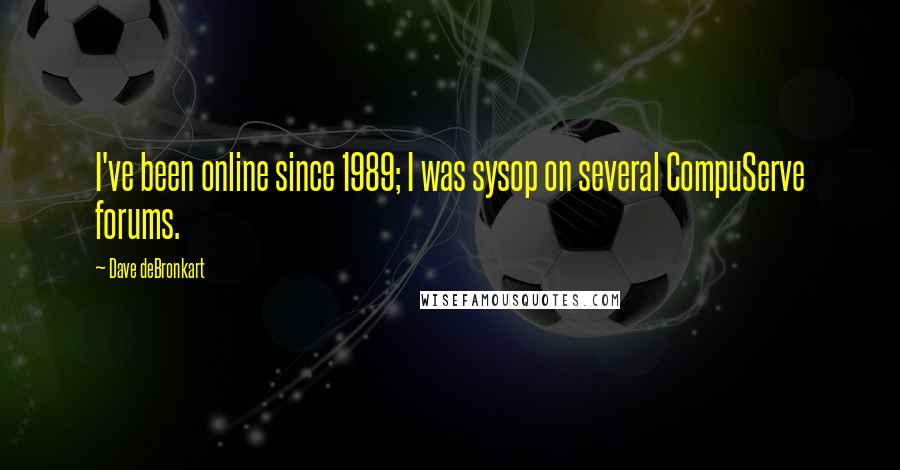 Dave DeBronkart Quotes: I've been online since 1989; I was sysop on several CompuServe forums.