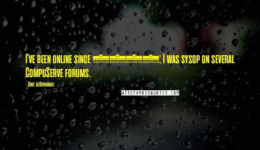 Dave DeBronkart Quotes: I've been online since 1989; I was sysop on several CompuServe forums.
