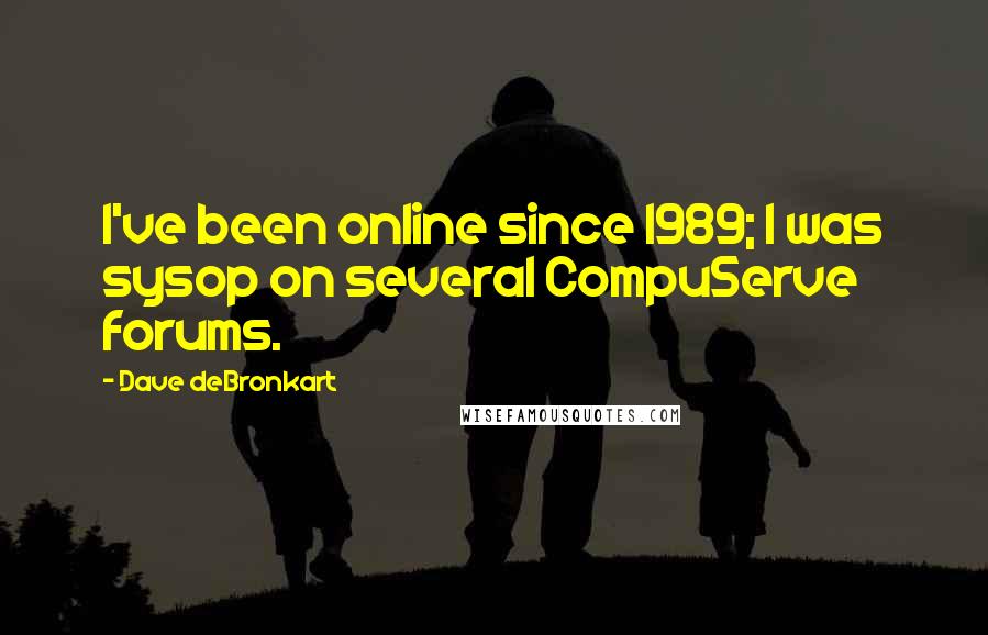 Dave DeBronkart Quotes: I've been online since 1989; I was sysop on several CompuServe forums.