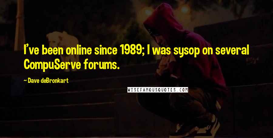 Dave DeBronkart Quotes: I've been online since 1989; I was sysop on several CompuServe forums.