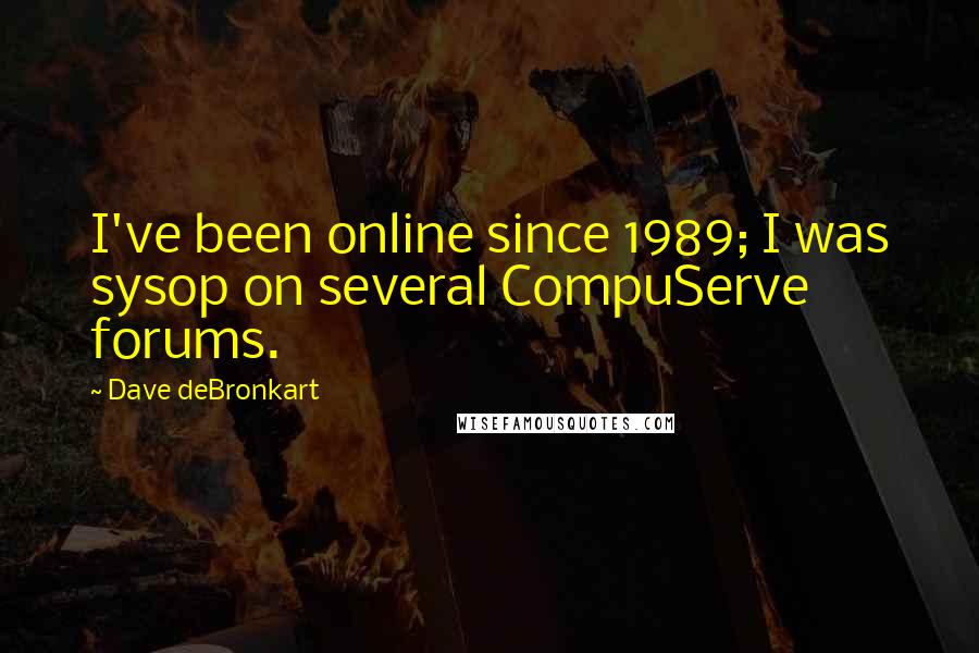 Dave DeBronkart Quotes: I've been online since 1989; I was sysop on several CompuServe forums.