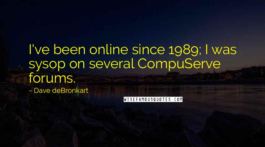 Dave DeBronkart Quotes: I've been online since 1989; I was sysop on several CompuServe forums.