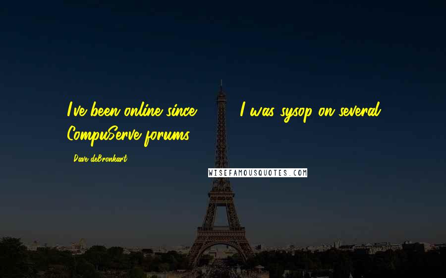 Dave DeBronkart Quotes: I've been online since 1989; I was sysop on several CompuServe forums.