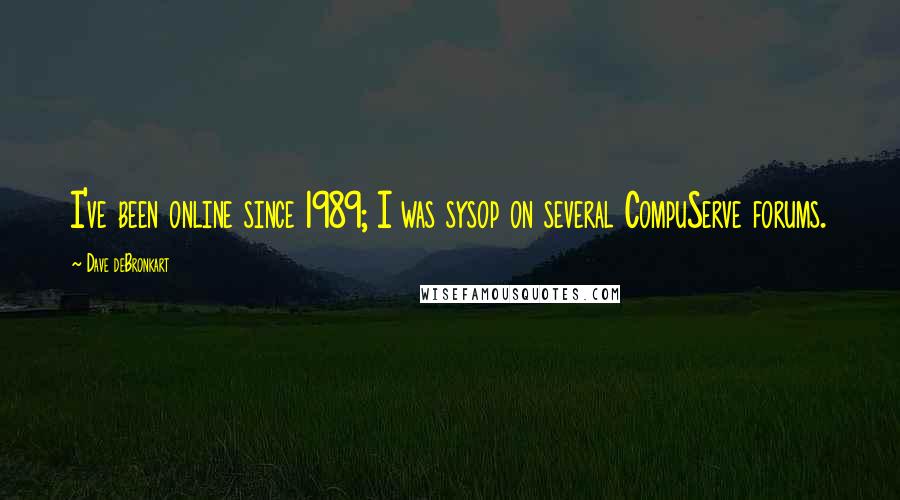 Dave DeBronkart Quotes: I've been online since 1989; I was sysop on several CompuServe forums.